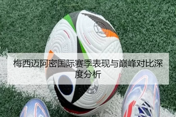 梅西迈阿密国际赛季表现与巅峰对比深度分析