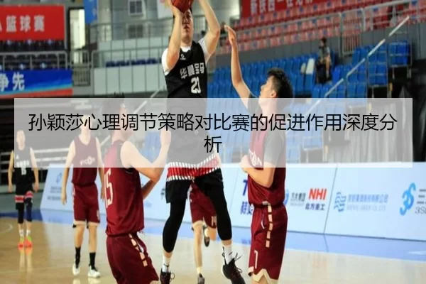 孙颖莎心理调节策略对比赛的促进作用深度分析