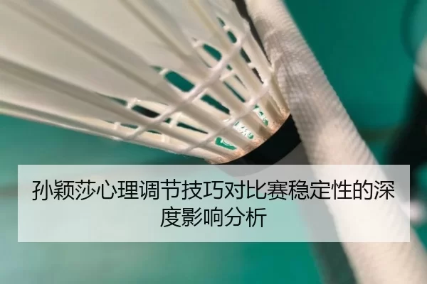 孙颖莎心理调节技巧对比赛稳定性的深度影响分析