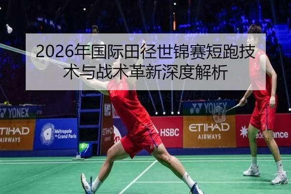 2026年国际田径世锦赛短跑技术与战术革新深度解析