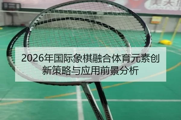 2026年国际象棋融合体育元素创新策略与应用前景分析
