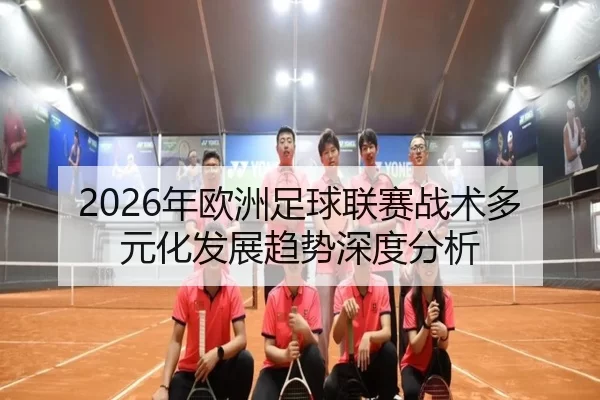 2026年欧洲足球联赛战术多元化发展趋势深度分析