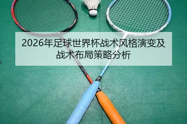 2026年足球世界杯战术风格演变及战术布局策略分析