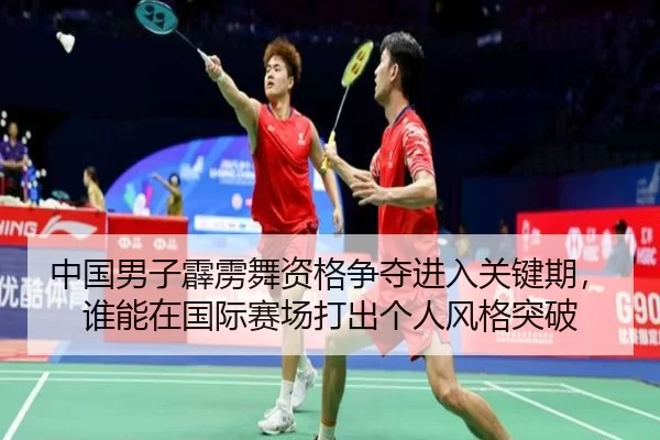 中国男子霹雳舞资格争夺进入关键期，谁能在国际赛场打出个人风格突破